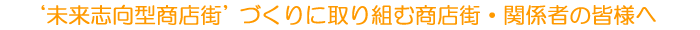‘未来志向型商店街’づくりに取り組む商店街・関係者の方におすすめ